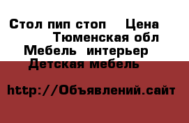 Стол пип-стоп  › Цена ­ 5 000 - Тюменская обл. Мебель, интерьер » Детская мебель   